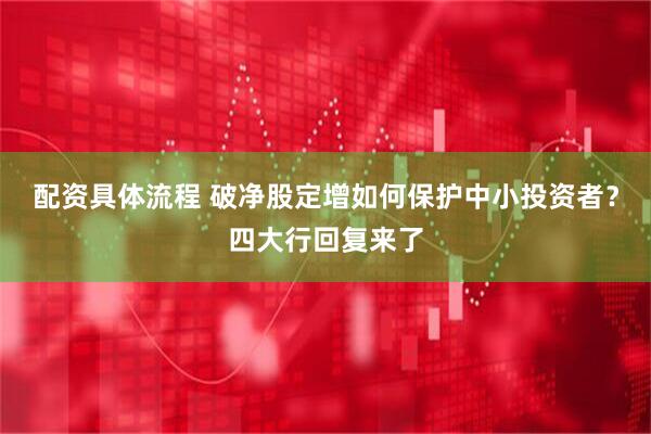 配资具体流程 破净股定增如何保护中小投资者？四大行回复来了