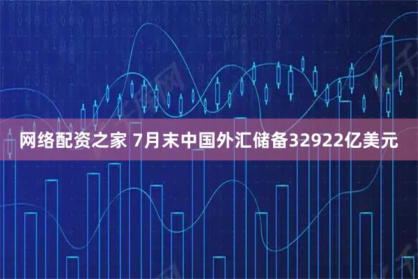 网络配资之家 7月末中国外汇储备32922亿美元