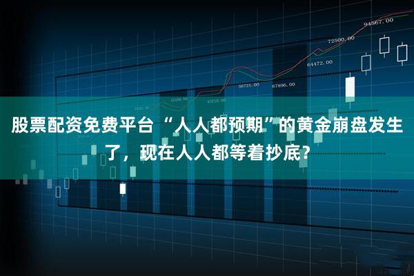 股票配资免费平台 “人人都预期”的黄金崩盘发生了，现在人人都等着抄底？