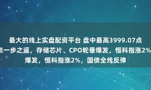 最大的线上实盘配资平台 盘中最高3999.07点！沪指距4000点一步之遥，存储芯片、CPO轮番爆发，恒科指涨2%，国债全线反弹