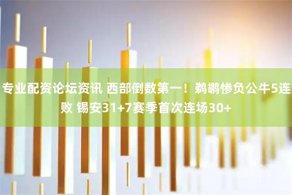 专业配资论坛资讯 西部倒数第一！鹈鹕惨负公牛5连败 锡安31+7赛季首次连场30+