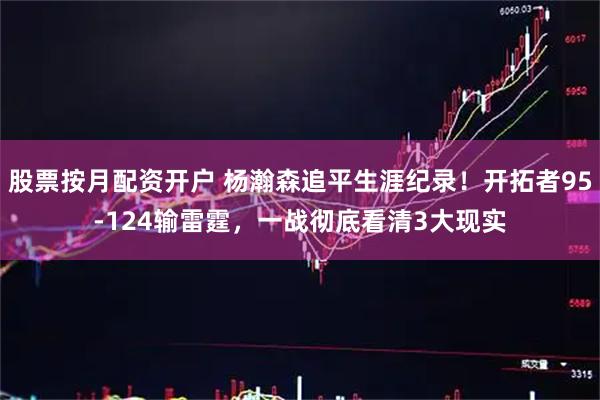 股票按月配资开户 杨瀚森追平生涯纪录！开拓者95-124输雷霆，一战彻底看清3大现实